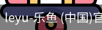 leyu-乐鱼 (中国)官方网站_leyu.com